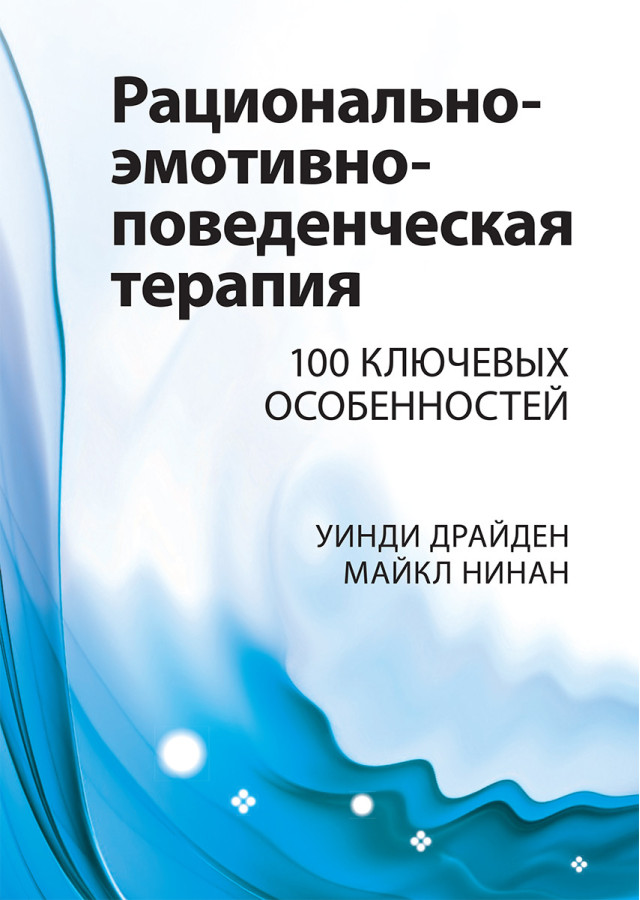 Раціонально-емотивно-поведінкова терапія. 100 ключових особливостей. Вінді Драйден, Майкл Нінан.