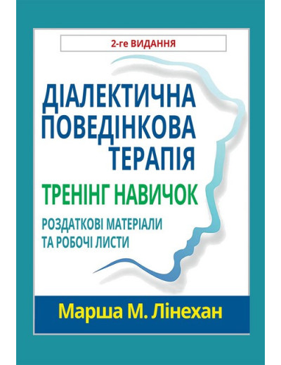 Діалектична поведінкова терапія. Тренінг навичок. Роздаткові матеріали та робочі листи, 2-ге видання.М.Лінехан. Діалектична поведінкова терапія. Тренінг навичок. Роздаткові матеріали та робочі листи, 2-ге видання.М.Лінехан.
