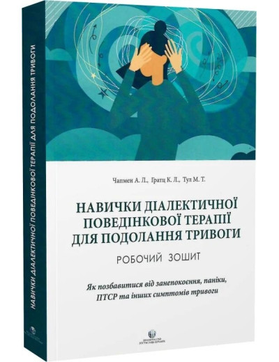 Навички діалектичної поведінкової терапії для подолання тривоги. робочий зошит. А.Л.Чапмен, К.Л Грац, М.Т.Т. Навички діалектичної поведінкової терапії для подолання тривоги. робочий зошит. А.Л.Чапмен, К.Л Грац, М.Т.Т.