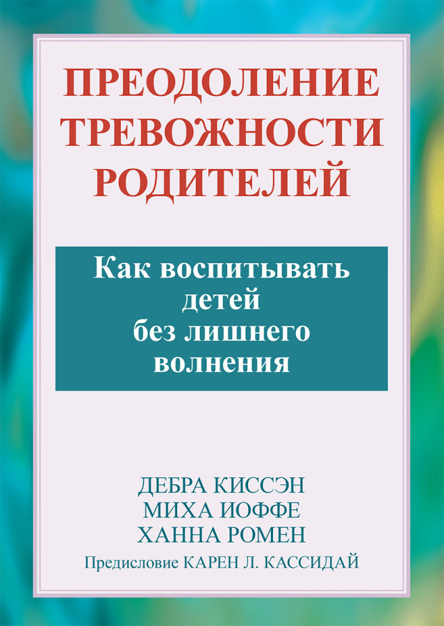 Подолання тривожності батьків. Як виховувати дітей без зайвого хвилювання. Дебра Кіссен, Міха Іоффе.
