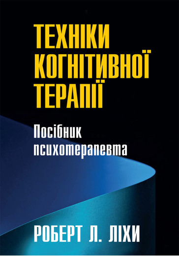 Техніки когнітивної терапії. Посібник психотерапевта. Роберт Л. Ліхи Техніки когнітивної терапії. Посібник психотерапевта. Роберт Л. Ліхи