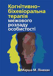 Когнітивно-біхевіоральна терапія межового розладу особистості. Марша М. Лінехан.(укр.мова) Когнітивно-біхевіоральна терапія межового розладу особистості. Марша М. Лінехан.(укр.мова)