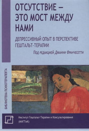 Відсутність - це міст між нами. Депресивний досвід у перспективі гештальт-терапії. Джанні Франчесетті (м. обл) Відсутність - це міст між нами. Депресивний досвід у перспективі гештальт-терапії. Джанні Франчесетті (м. обл)