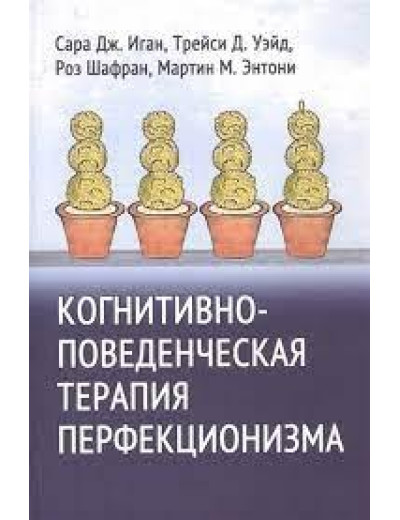Когнітивно-поведінкова терапія перфекціонізму. Іган С. Вейд. Т. Шафран Р. Ентоні М. Когнітивно-поведінкова терапія перфекціонізму. Іган С. Вейд. Т. Шафран Р. Ентоні М.