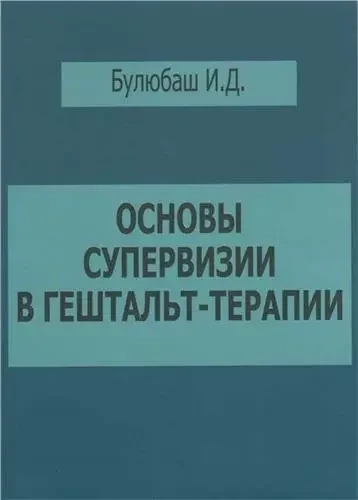 Основи супервізії в гештальт-терапії. Булюбаш І.Д. Основи супервізії в гештальт-терапії. Булюбаш І.Д.