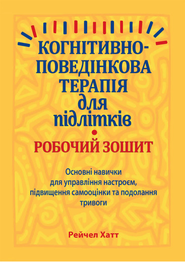 Когнітивно-поведінкова терапія для підлітків. Робочий зошит. Навички та вправи для управління настроєм, підвищення самооцінки Когнітивно-поведінкова терапія для підлітків. Робочий зошит. Навички та вправи для управління настроєм, підвищення самооцінки