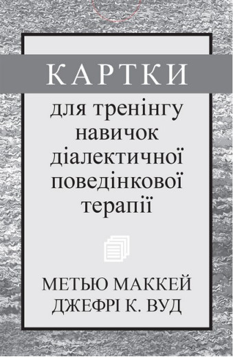 Картки для тренінгу навичок діалектичної поведінкової терапії. Метью Маккей, Джефрі С. Вуд. Картки для тренінгу навичок діалектичної поведінкової терапії. Метью Маккей, Джефрі С. Вуд.