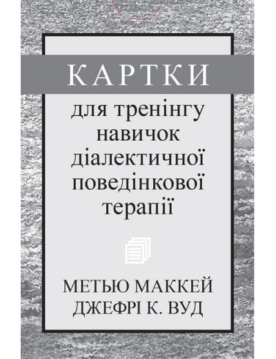 Картки для тренінгу навичок діалектичної поведінкової терапії. Метью Маккей, Джефрі С. Вуд. Картки для тренінгу навичок діалектичної поведінкової терапії. Метью Маккей, Джефрі С. Вуд.