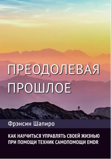 Долаючи минуле. Як навчитися керувати своїм життям за допомогою EMDR. Сучасна психотерапія. Ф. Шапіро Долаючи минуле. Як навчитися керувати своїм життям за допомогою EMDR. Сучасна психотерапія. Ф. Шапіро