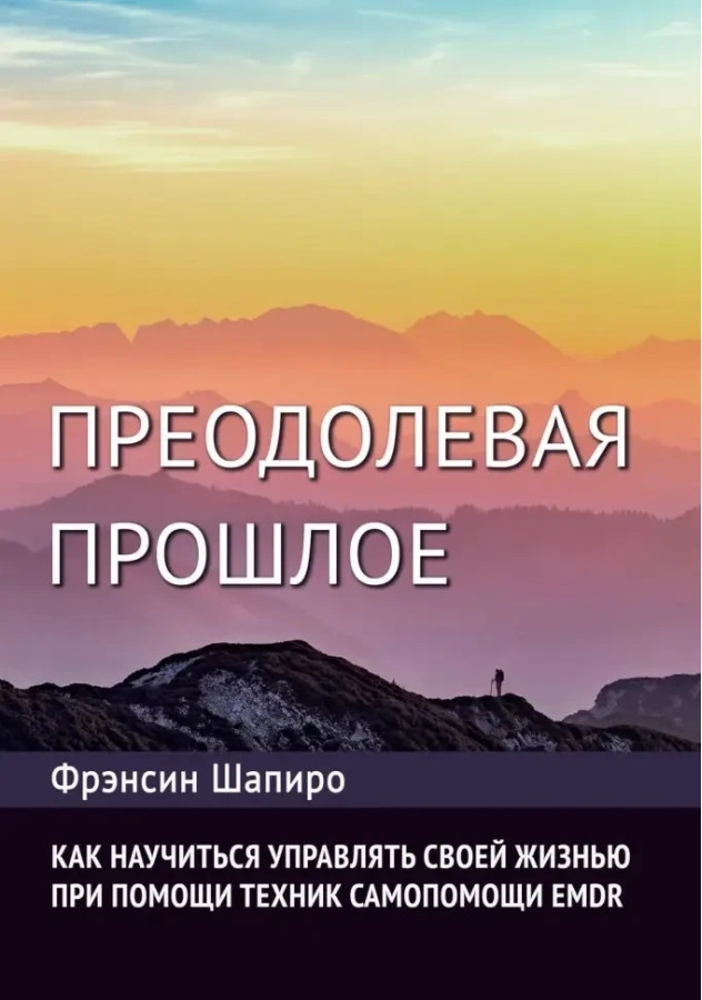 Долаючи минуле. Як навчитися керувати своїм життям за допомогою EMDR. Сучасна психотерапія. Ф. Шапіро