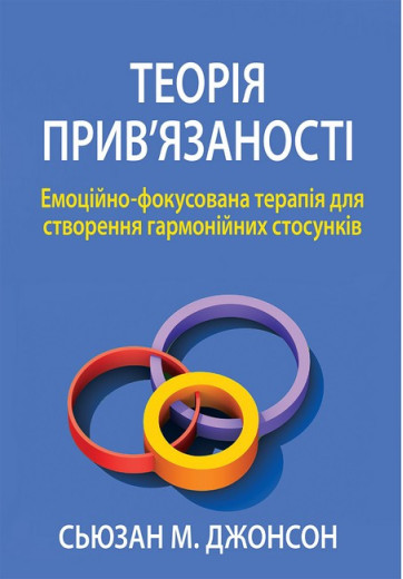 Теорія прив'язаності. Емоційно-фокусована терапія для створення гармонійних стосунків. Сьюзан Джонсон Теорія прив'язаності. Емоційно-фокусована терапія для створення гармонійних стосунків. Сьюзан Джонсон