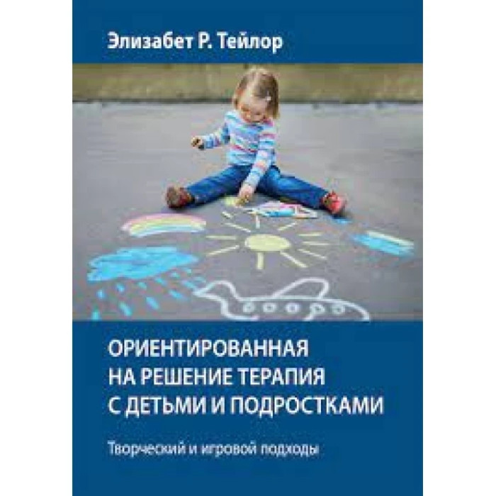 Орієнтована на рішення терапія з дітьми та підлітками. Творчий та ігровий підходи. Елізабет Р. Тейлор.