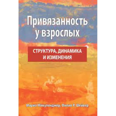 Прихильність у дорослих: структура, динаміка та зміни. Маріо Мікулінджер, Філліп Р. Шейвер. Прихильність у дорослих: структура, динаміка та зміни. Маріо Мікулінджер, Філліп Р. Шейвер.