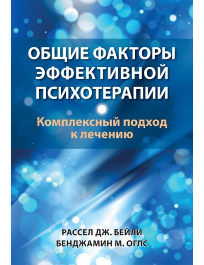 Загальні чинники ефективної психотерапії. Комплексний підхід до лікування. Рассел Дж. Бейлі, Бенджамін М. Оглс Загальні чинники ефективної психотерапії. Комплексний підхід до лікування. Рассел Дж. Бейлі, Бенджамін М. Оглс