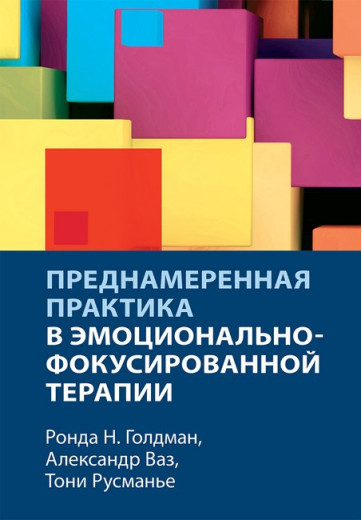 Навмисна практика в емоційно-фокусованій терапії. Александр Ваз, Тоні Русманьє, Ронда Н. Голдман. Навмисна практика в емоційно-фокусованій терапії. Александр Ваз, Тоні Русманьє, Ронда Н. Голдман.