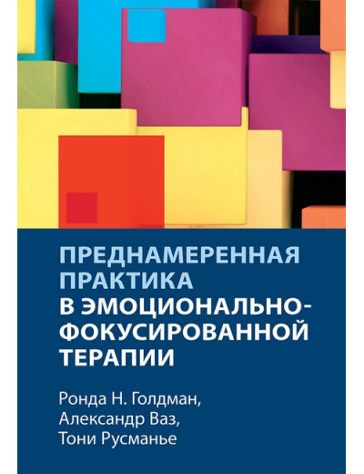 Навмисна практика в емоційно-фокусованій терапії. Александр Ваз, Тоні Русманьє, Ронда Н. Голдман. Навмисна практика в емоційно-фокусованій терапії. Александр Ваз, Тоні Русманьє, Ронда Н. Голдман.