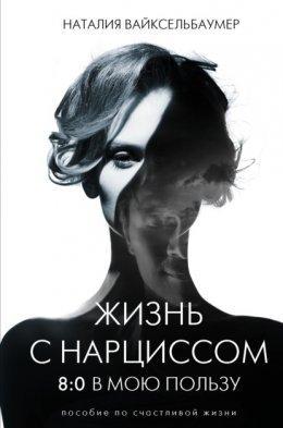 Життя з нарцисом: 8:0 на мою користь. Посібник зі щасливого життя. Наталія Вайксельбаумер. Життя з нарцисом: 8:0 на мою користь. Посібник зі щасливого життя. Наталія Вайксельбаумер.