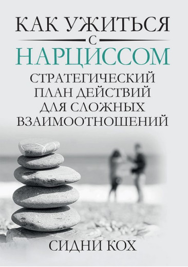 Як ужитися з нарцисом. Стратегічний план дій для складних взаємин. Сідні Кох. Як ужитися з нарцисом. Стратегічний план дій для складних взаємин. Сідні Кох.