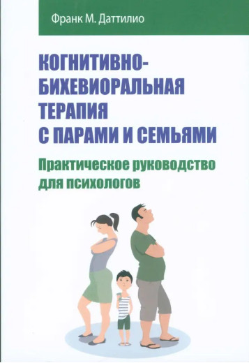 Когнітивно-біхевіоральна терапія з парами та сім'ями. Практичний посібник для психологів.Ф.Даттіліо. Когнітивно-біхевіоральна терапія з парами та сім'ями. Практичний посібник для психологів.Ф.Даттіліо.