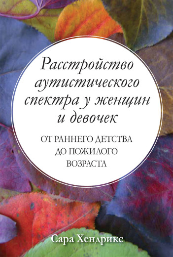 Розлад аутистичного спектра у жінок і дівчаток: від раннього дитинства до похилого віку.Сара Гендрікс. Розлад аутистичного спектра у жінок і дівчаток: від раннього дитинства до похилого віку.Сара Гендрікс.