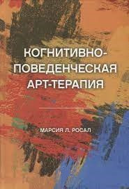 Когнітивно-поведінкова арт-терапія. Росал Марсія Л. Когнітивно-поведінкова арт-терапія. Росал Марсія Л.
