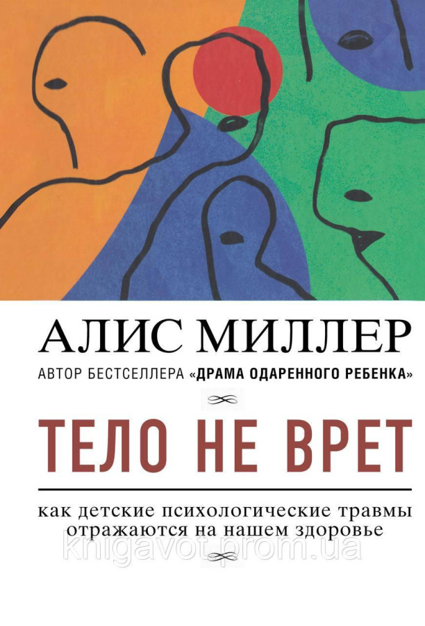 Тіло не бреше. Як дитячі психологічні травми відбиваються на нашому здоров'ї. Міллер А.