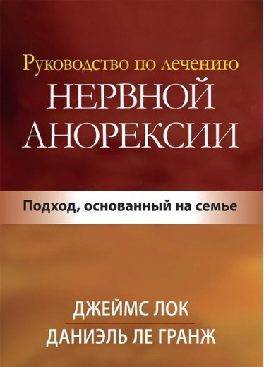 Посібник із лікування нервової анорексії. Підхід, заснований на сім'ї. Джеймс Д. Лок. Посібник із лікування нервової анорексії. Підхід, заснований на сім'ї. Джеймс Д. Лок.