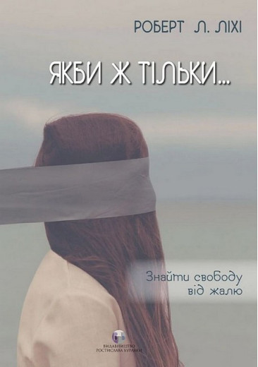 Якби ж тільки… Знайти свободу від жалю. Роберт Л. Ліхі Якби ж тільки… Знайти свободу від жалю. Роберт Л. Ліхі