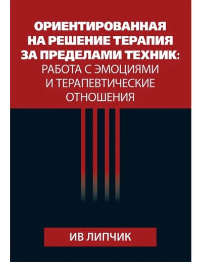 Орієнтована на рішення терапія за межами технік: робота з емоціями та терапевтичні стосунки. Липчик. Орієнтована на рішення терапія за межами технік: робота з емоціями та терапевтичні стосунки. Липчик.