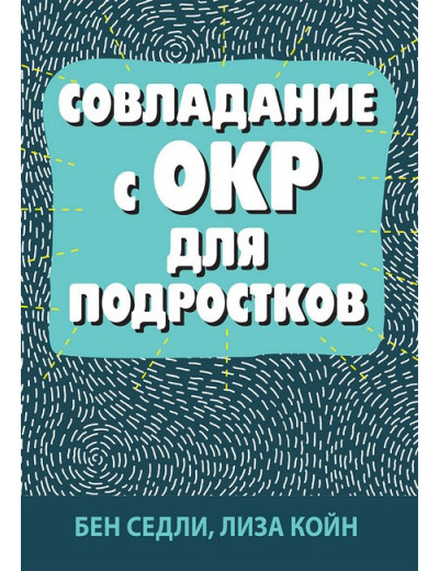 Подолання ОКР для підлітків. Бен Седлі, Ліза В. Койн. Подолання ОКР для підлітків. Бен Седлі, Ліза В. Койн.