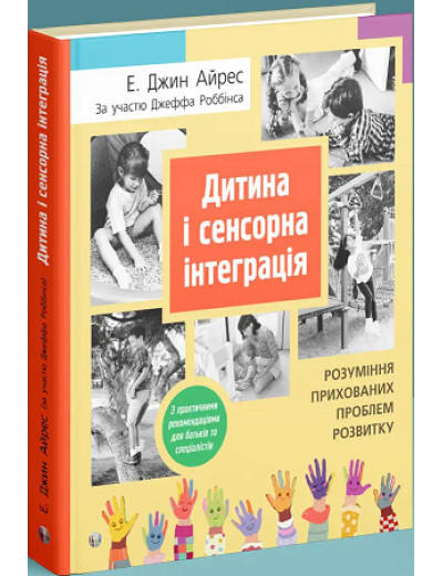 Дитина і сенсорна інтеграція. Розуміння прихованих проблем розвитку. Енн Джин Айрес, Джефф Роббінс. Дитина і сенсорна інтеграція. Розуміння прихованих проблем розвитку. Енн Джин Айрес, Джефф Роббінс.