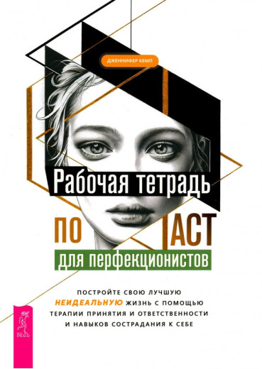 Робочий зошит з ACT для перфекціоністів. Побудуйте своє найкраще - неідеальне - життя. Кемп Дженніфер. Робочий зошит з ACT для перфекціоністів. Побудуйте своє найкраще - неідеальне - життя. Кемп Дженніфер.