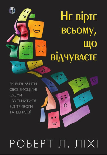 Не вірте всьому, що відчуваєте. Як визначити свої емоційні схеми і звільнитися від тривоги та депресії. Ліхі. Не вірте всьому, що відчуваєте. Як визначити свої емоційні схеми і звільнитися від тривоги та депресії. Ліхі.