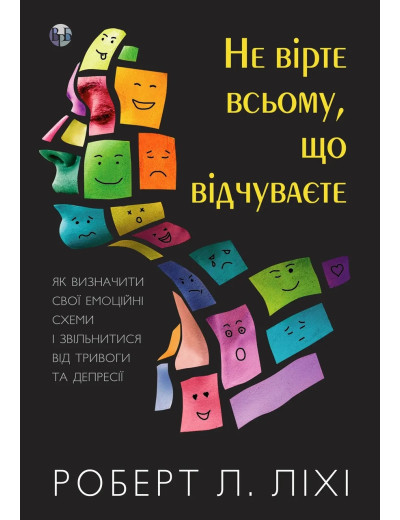 Не вірте всьому, що відчуваєте. Як визначити свої емоційні схеми і звільнитися від тривоги та депресії. Ліхі. Не вірте всьому, що відчуваєте. Як визначити свої емоційні схеми і звільнитися від тривоги та депресії. Ліхі.