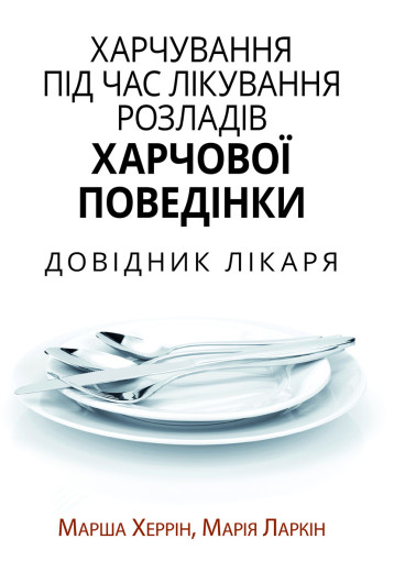 Xарчування під час лікування розладів харчової поведінки. Довідник лікаря. Марша Херрін, Марія Ларкін. Xарчування під час лікування розладів харчової поведінки. Довідник лікаря. Марша Херрін, Марія Ларкін.