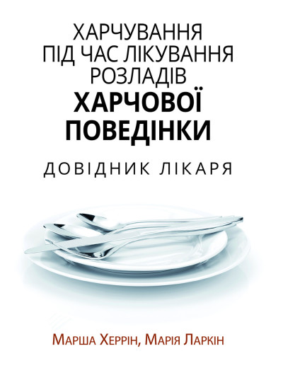 Xарчування під час лікування розладів харчової поведінки. Довідник лікаря. Марша Херрін, Марія Ларкін. Xарчування під час лікування розладів харчової поведінки. Довідник лікаря. Марша Херрін, Марія Ларкін.