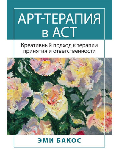 Арт-терапія в АСТ. Креативний підхід до терапії прийняття та відповідальності. Емі Бакос. Арт-терапія в АСТ. Креативний підхід до терапії прийняття та відповідальності. Емі Бакос.