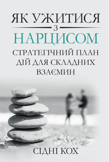 Як ужитися з нарцисом. Стратегічний план дій для складних взаємин. Сідні Кох (укр. мова) Як ужитися з нарцисом. Стратегічний план дій для складних взаємин. Сідні Кох (укр. мова)