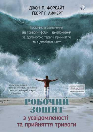 Робочий зошит з усвідомленості та прийняття тривоги. Джон П. Форсайт, Ґеорґ Г. Айферт. Робочий зошит з усвідомленості та прийняття тривоги. Джон П. Форсайт, Ґеорґ Г. Айферт.