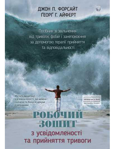 Робочий зошит з усвідомленості та прийняття тривоги. Джон П. Форсайт, Ґеорґ Г. Айферт. Робочий зошит з усвідомленості та прийняття тривоги. Джон П. Форсайт, Ґеорґ Г. Айферт.