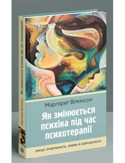 Як змінюється психіка під час психотерапії: емоції, прив'язаність, травма й нейробіологія. Маргарет Вілкінсон. Як змінюється психіка під час психотерапії: емоції, прив'язаність, травма й нейробіологія. Маргарет Вілкінсон.