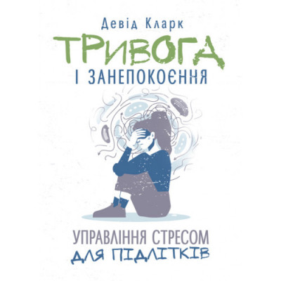 Тривога і занепокоєння. Управління стресом для підлітків. Девід Кларк. (ЦНЛ)
