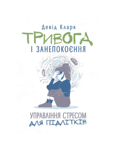 Тривога і занепокоєння. Управління стресом для підлітків. Девід Кларк. (ЦНЛ) Тривога і занепокоєння. Управління стресом для підлітків. Девід Кларк. (ЦНЛ)