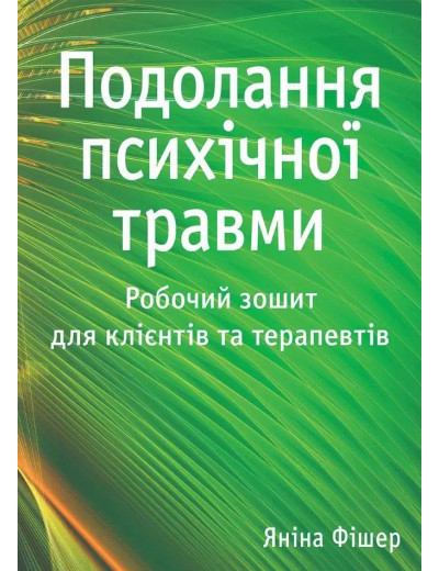 Подолання психічної травми. Робочий зошит для клієнтів та терапевтів. Яніна Фішер. Подолання психічної травми. Робочий зошит для клієнтів та терапевтів. Яніна Фішер.