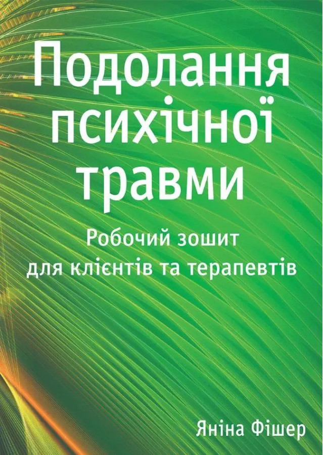 Подолання психічної травми. Робочий зошит для клієнтів та терапевтів. Яніна Фішер.