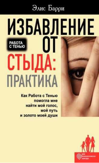 Позбавлення від сорому: Практика. Як Робота з Тінню допомогла мені знайти мій голос, мій шлях і золото моєї душі. Еліс Баррі Позбавлення від сорому: Практика. Як Робота з Тінню допомогла мені знайти мій голос, мій шлях і золото моєї душі. Еліс Баррі