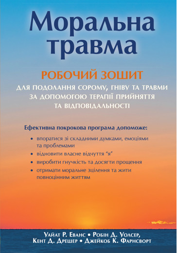 Моральна травма: робочий зошит для подолання сорому, гніву та травми за допомогою терапії прийняття та відповідальності. Уайат Р. Еванс, Робін Д. Уолсер, Кент Д. Дрешер, Джейкоб К. Фарнсворт Моральна травма: робочий зошит для подолання сорому, гніву та травми за допомогою терапії прийняття та відповідальності. Уайат Р. Еванс, Робін Д. Уолсер, Кент Д. Дрешер, Джейкоб К. Фарнсворт