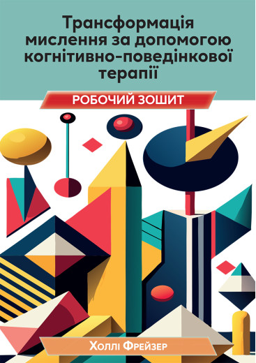 Трансформація мислення за допомогою когнітивно-поведінкової терапії. Робочий зошит. Холлі Фрейзер
