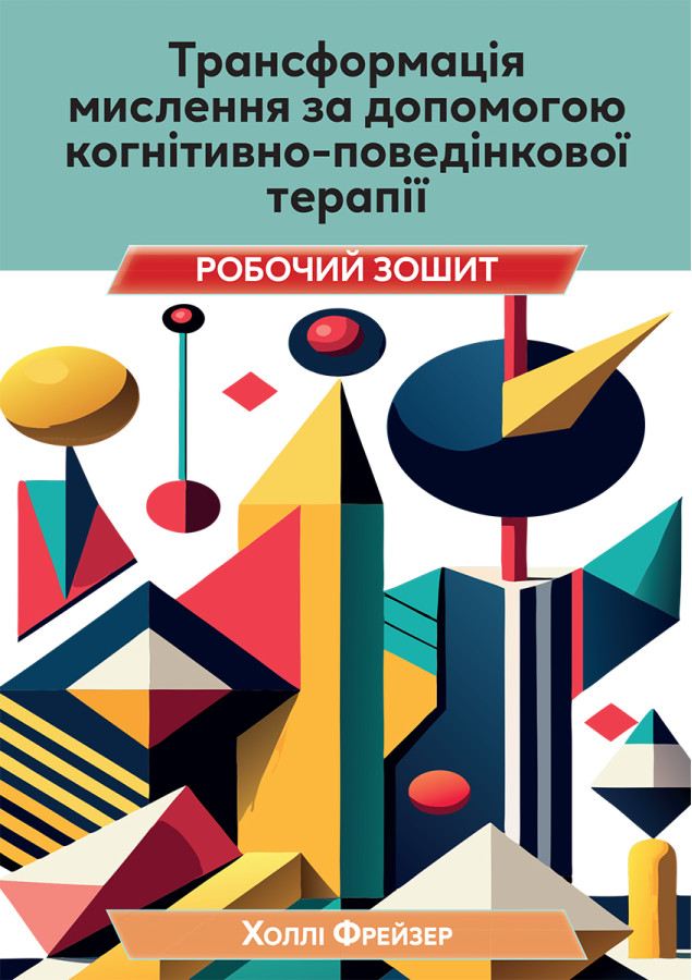Трансформація мислення за допомогою когнітивно-поведінкової терапії. Робочий зошит. Холлі Фрейзер