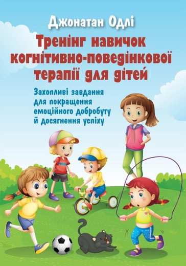 Тренінг навичок когнітивно-поведінкової терапії для дітей. Захопливі завдання для покращення емоційного добробуту та досягнення успіху.  Джонатан Одлі